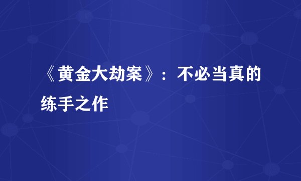 《黄金大劫案》:不必当真的练手之作