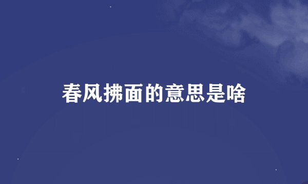 春风拂面的意思是啥