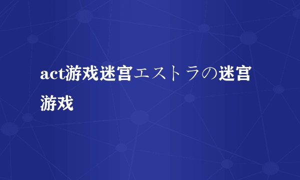 act游戏迷宫エストラの迷宫游戏