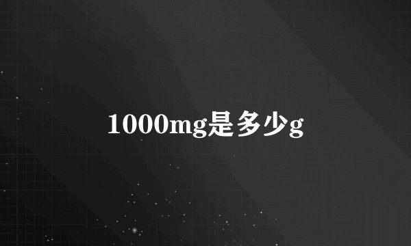 1000mg是多少g