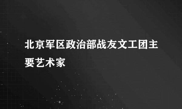 北京军区政治部战友文工团主要艺术家