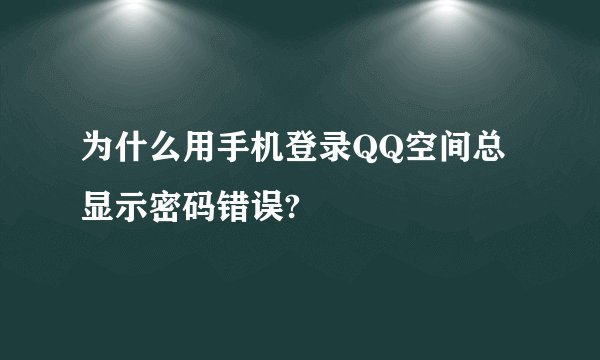 为什么用手机登录QQ空间总显示密码错误?