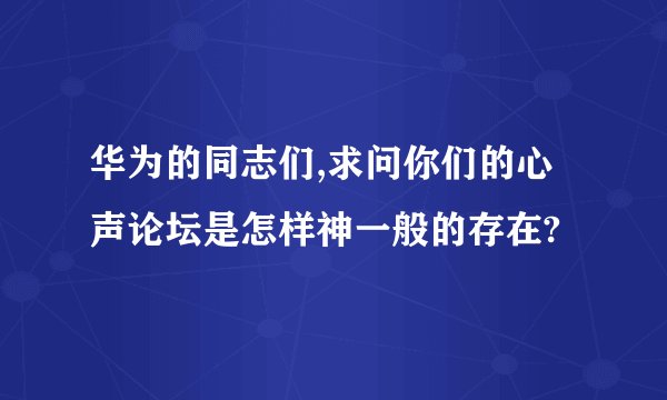 华为的同志们,求问你们的心声论坛是怎样神一般的存在?