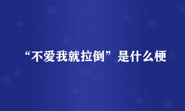“不爱我就拉倒”是什么梗