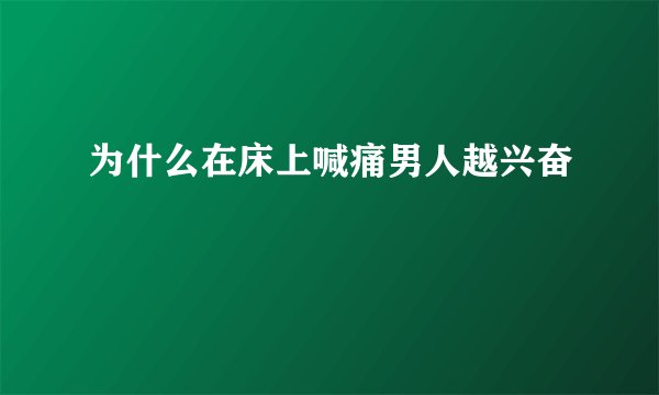 为什么在床上喊痛男人越兴奋