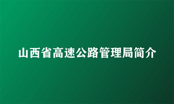山西省高速公路管理局简介