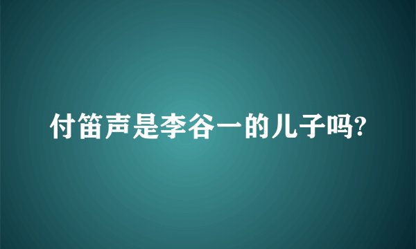 付笛声是李谷一的儿子吗?