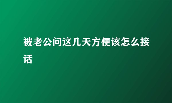 被老公问这几天方便该怎么接话