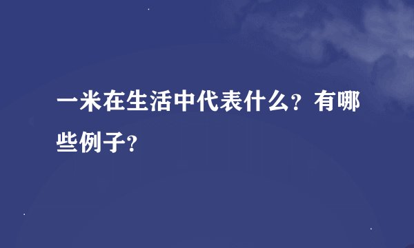 一米在生活中代表什么？有哪些例子？