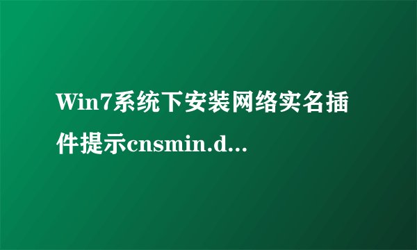 Win7系统下安装网络实名插件提示cnsmin.dll出错找不到指定模块怎么办