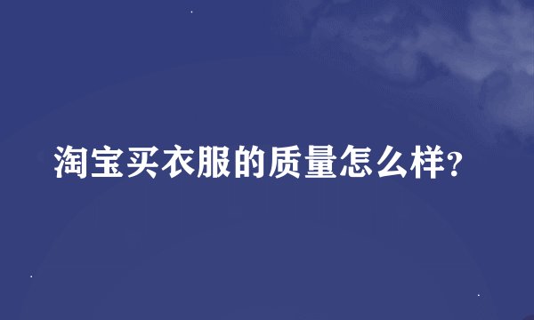 淘宝买衣服的质量怎么样？