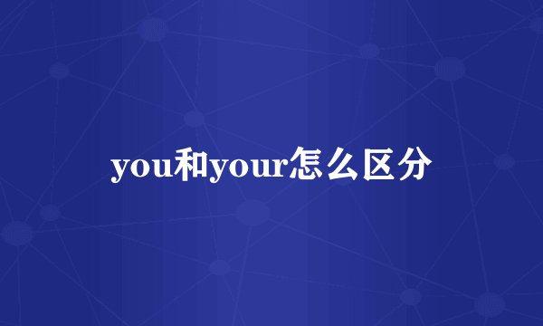 you和your怎么区分