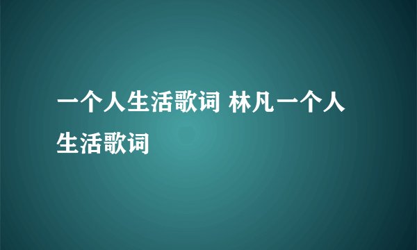 一个人生活歌词 林凡一个人生活歌词