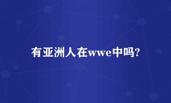 有亚洲人在wwe中吗?