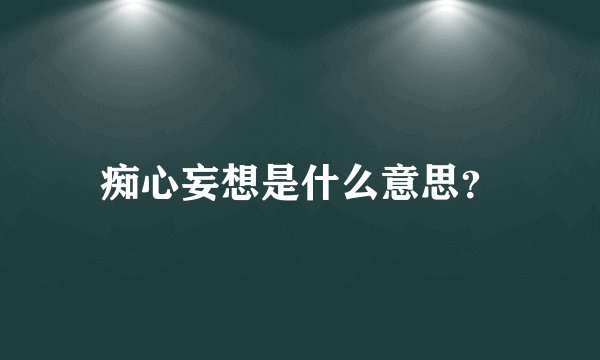 痴心妄想是什么意思？