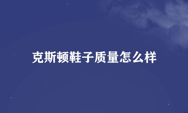 克斯顿鞋子质量怎么样
