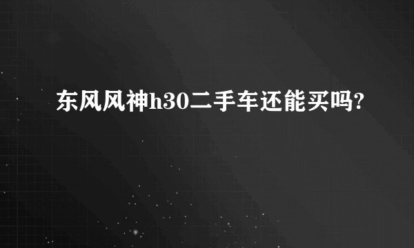 东风风神h30二手车还能买吗?