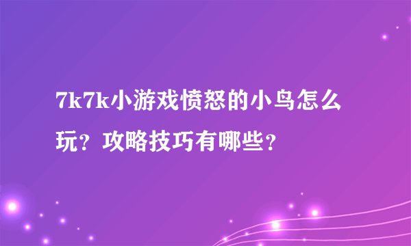 7k7k小游戏愤怒的小鸟怎么玩？攻略技巧有哪些？