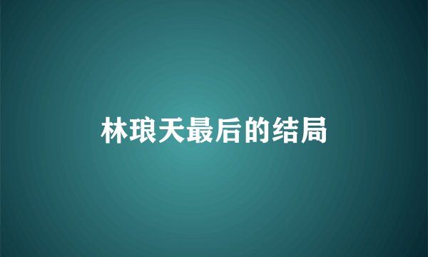 林琅天最后的结局