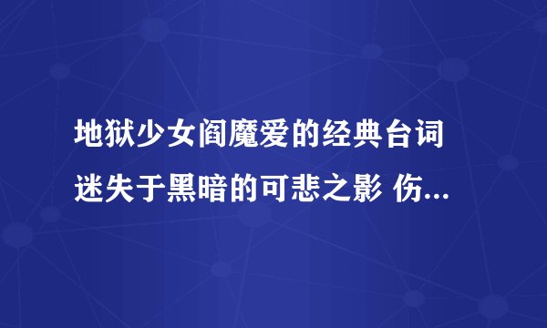 地狱少女阎魔爱的经典台词 迷失于黑暗的可悲之影 伤害、鄙视他人 充满罪恶的灵魂 要死一次看看吗