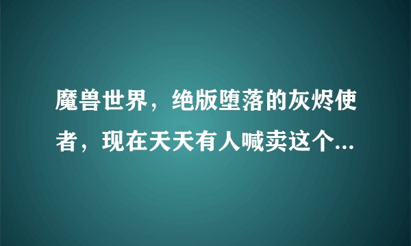 魔兽世界，绝版堕落的灰烬使者，现在天天有人喊卖这个，看一般淘宝都卖25元，这个买完？会收回去吗？谢