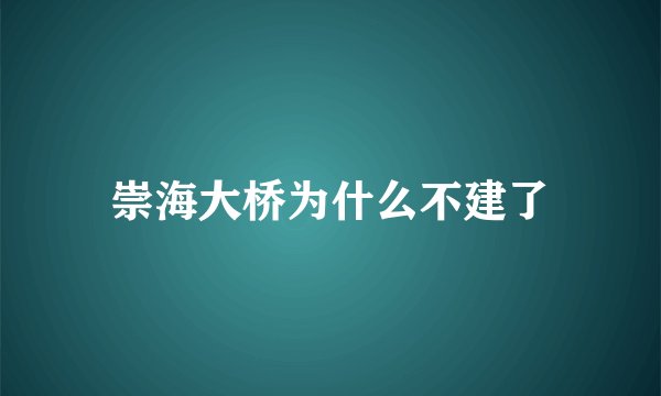 崇海大桥为什么不建了