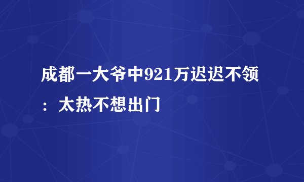 成都一大爷中921万迟迟不领：太热不想出门