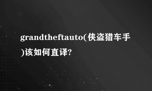 grandtheftauto(侠盗猎车手)该如何直译?