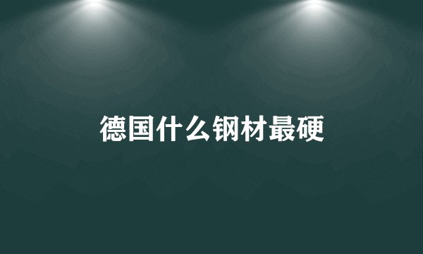 德国什么钢材最硬