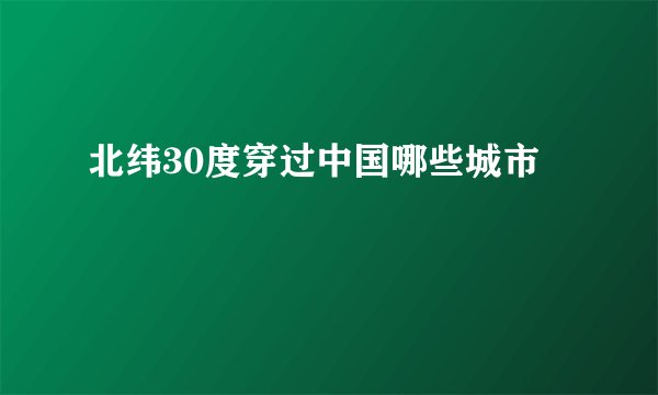 北纬30度穿过中国哪些城市