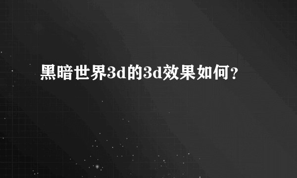 黑暗世界3d的3d效果如何？