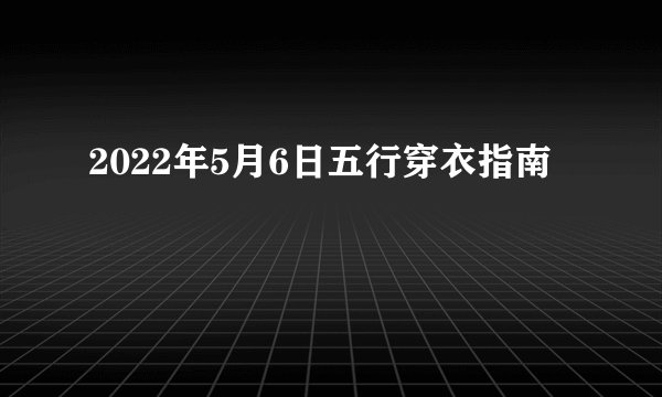 2022年5月6日五行穿衣指南