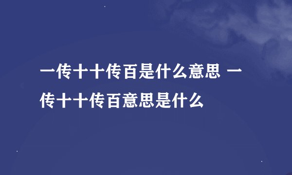 一传十十传百是什么意思 一传十十传百意思是什么
