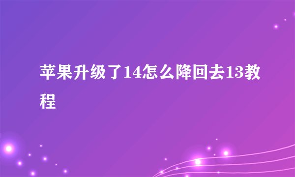 苹果升级了14怎么降回去13教程