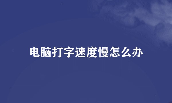 电脑打字速度慢怎么办