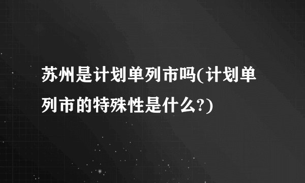 苏州是计划单列市吗(计划单列市的特殊性是什么?)