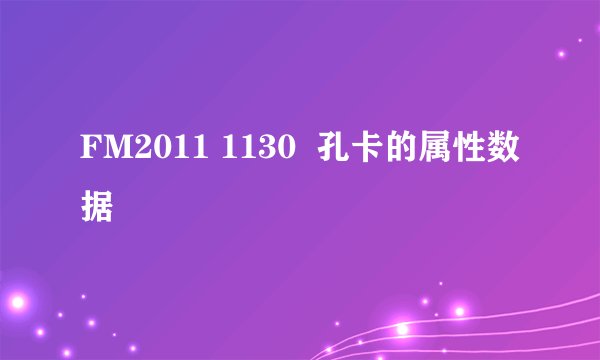 FM2011 1130  孔卡的属性数据