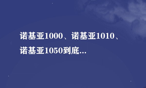 诺基亚1000、诺基亚1010、诺基亚1050到底买哪个比较合适?