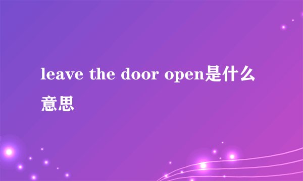 leave the door open是什么意思