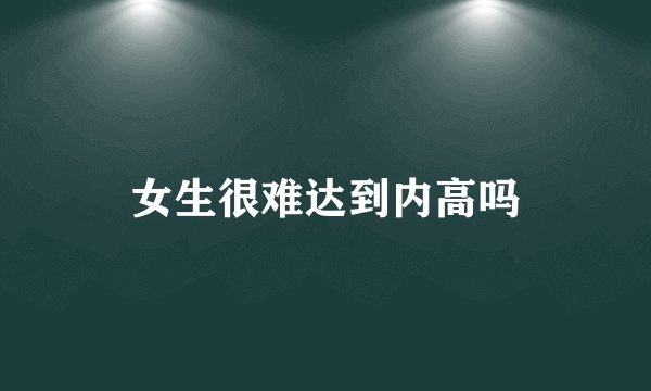 女生很难达到内高吗