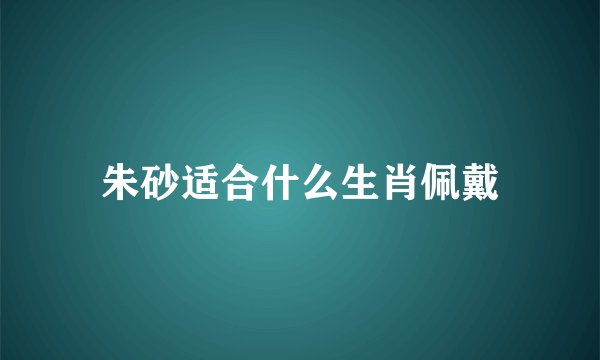 朱砂适合什么生肖佩戴
