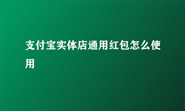 支付宝实体店通用红包怎么使用