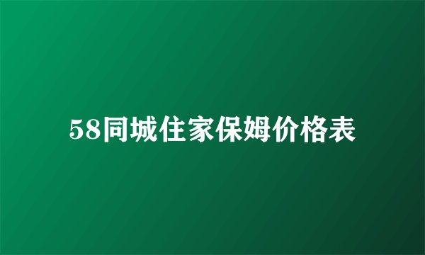 58同城住家保姆价格表