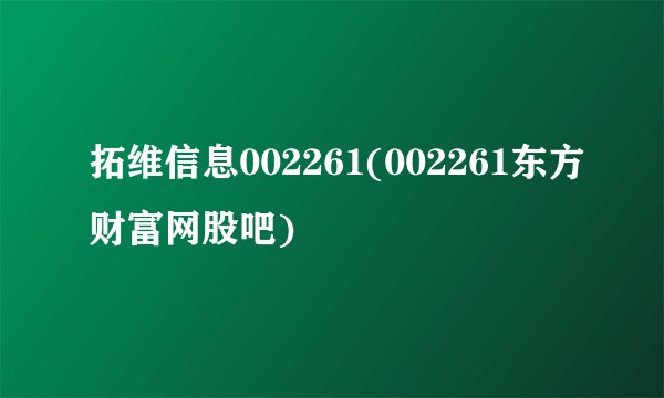 拓维信息002261(002261东方财富网股吧)