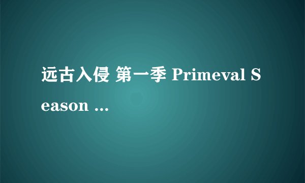 远古入侵 第一季 Primeval Season 1 (2007)全集未删减高清版免费下载