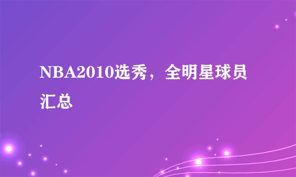 NBA2010选秀，全明星球员汇总