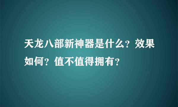 天龙八部新神器是什么？效果如何？值不值得拥有？
