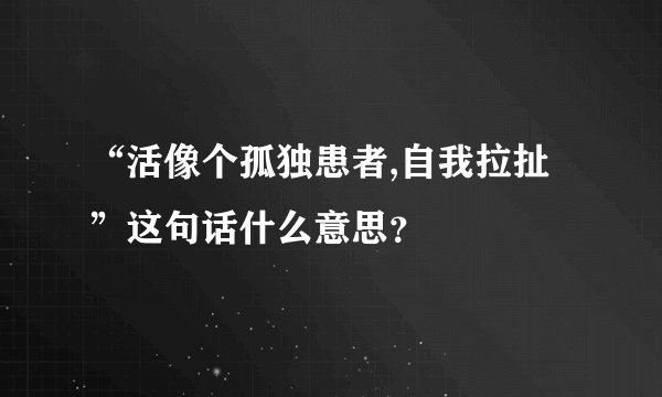 “活像个孤独患者,自我拉扯”这句话什么意思？