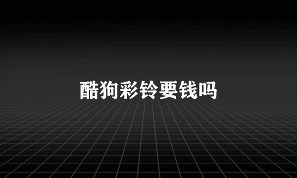 酷狗彩铃要钱吗