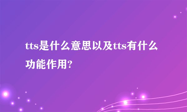 tts是什么意思以及tts有什么功能作用?